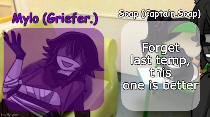 Soap's and Mylo's forsaken temp | Forget last temp, this one is better | image tagged in soap's and mylo's forsaken temp,msmg | made w/ Imgflip meme maker