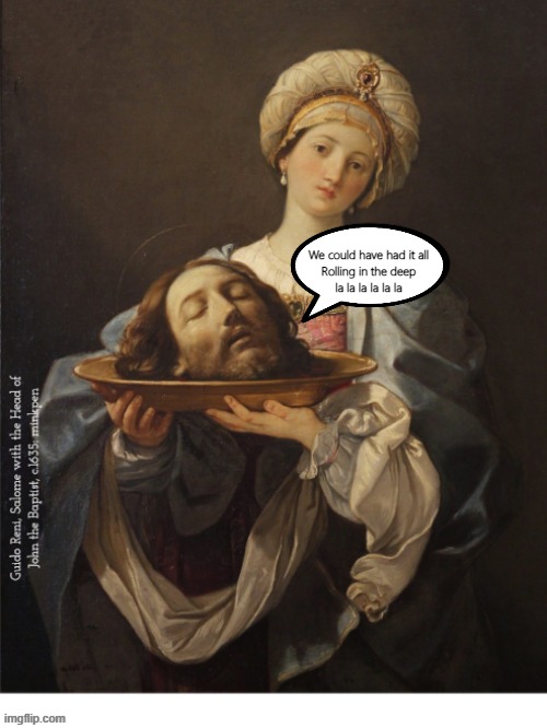 Yeh | We could have had it all
Rolling in the deep
la la la la la la | image tagged in art memes,renaissance,baroque,salome,john the baptist,religion | made w/ Imgflip meme maker