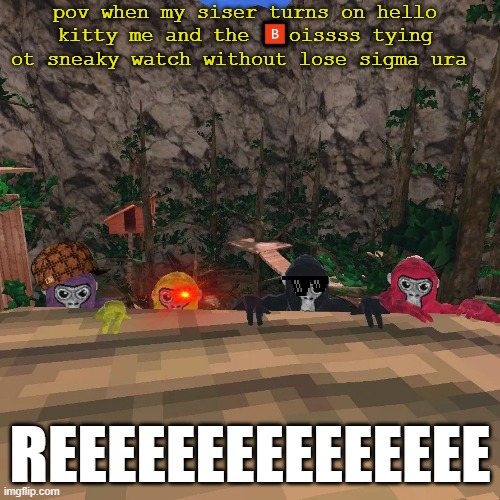 Gorilla Tag | pov when my siser turns on hello kitty me and the 🅱️oissss tying ot sneaky watch without lose sigma ura; REEEEEEEEEEEEEEE | image tagged in gorilla tag | made w/ Imgflip meme maker