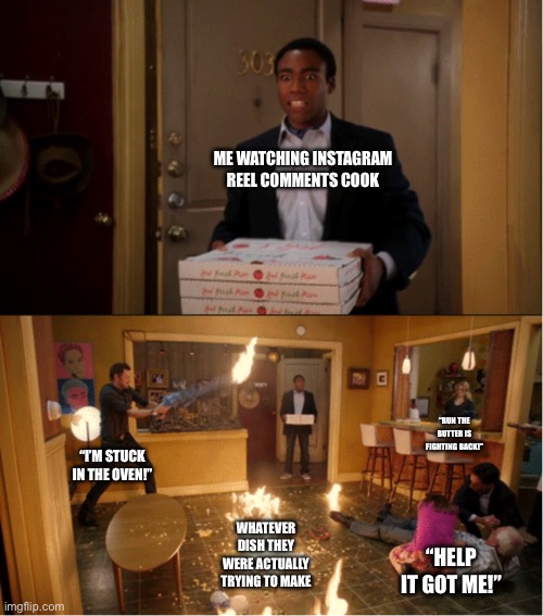 There’s always someone stuck in the oven every time | ME WATCHING INSTAGRAM REEL COMMENTS COOK; “RUN THE BUTTER IS FIGHTING BACK!”; “I’M STUCK IN THE OVEN!”; WHATEVER DISH THEY WERE ACTUALLY TRYING TO MAKE; “HELP IT GOT ME!” | image tagged in community fire pizza meme | made w/ Imgflip meme maker