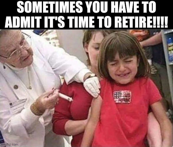 Sometimes You Have To Admit It's Time To Retire | SOMETIMES YOU HAVE TO ADMIT IT'S TIME TO RETIRE!!!! | image tagged in chris joines | made w/ Imgflip meme maker