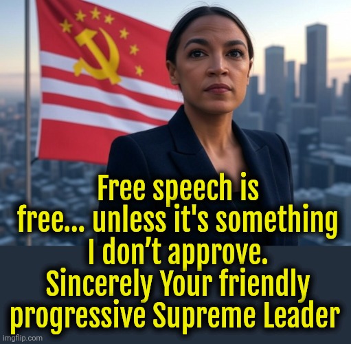 Supreme Leader AOC | Free speech is free… unless it's something I don’t approve. Sincerely Your friendly progressive Supreme Leader | image tagged in supreme leader aoc,liberals,liberal logic,socialism | made w/ Imgflip meme maker