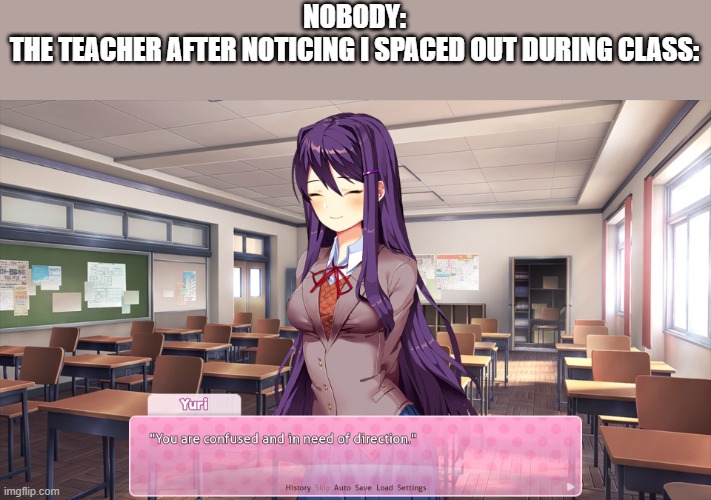im more than lost | NOBODY:
THE TEACHER AFTER NOTICING I SPACED OUT DURING CLASS: | image tagged in yuri,ddlc | made w/ Imgflip meme maker