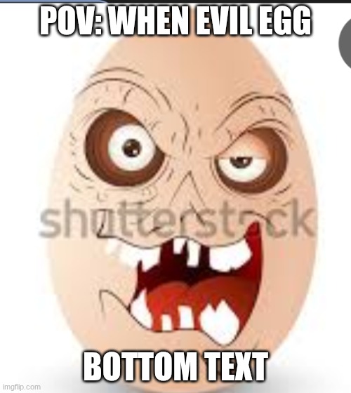 Pov: When Evil Egg | POV: WHEN EVIL EGG; BOTTOM TEXT | image tagged in when evil egg | made w/ Imgflip meme maker