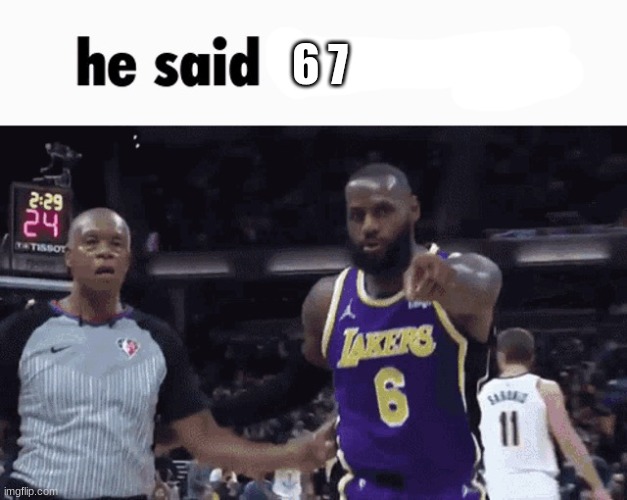 He said the n wodr | 6 7 | image tagged in he said the n wodr | made w/ Imgflip meme maker