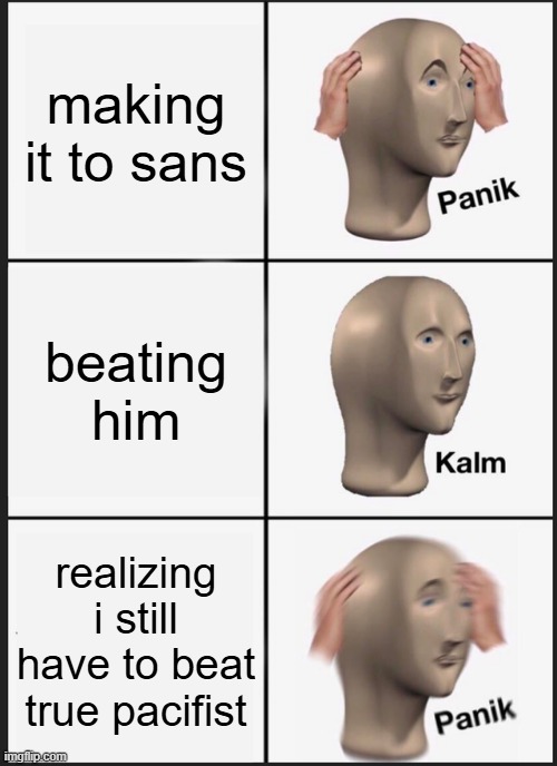 Panik Kalm Panik | making it to sans; beating him; realizing i still have to beat true pacifist | image tagged in memes,panik kalm panik | made w/ Imgflip meme maker