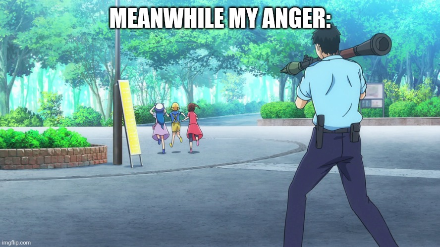 Rocket launcher from behind | MEANWHILE MY ANGER: | image tagged in rocket launcher from behind | made w/ Imgflip meme maker