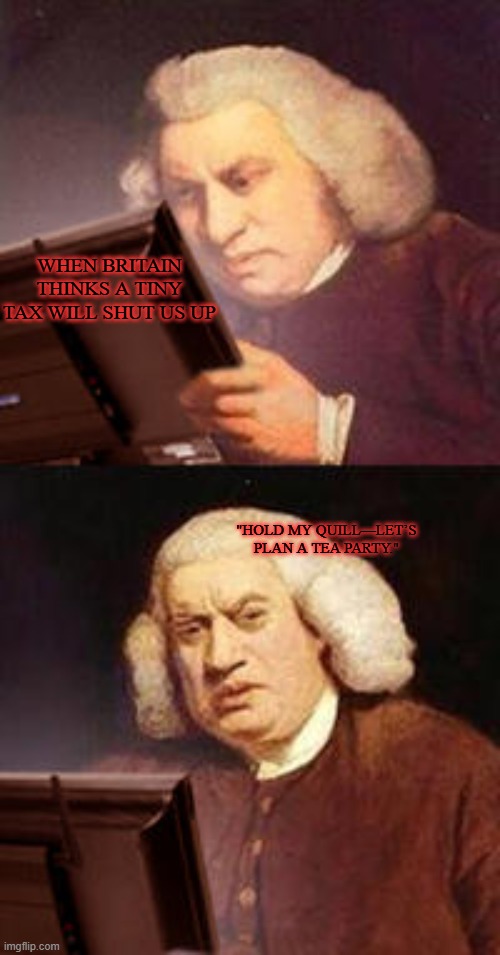 Confused Computer Guy | WHEN BRITAIN THINKS A TINY TAX WILL SHUT US UP; "HOLD MY QUILL—LET’S PLAN A TEA PARTY." | image tagged in confused computer guy | made w/ Imgflip meme maker
