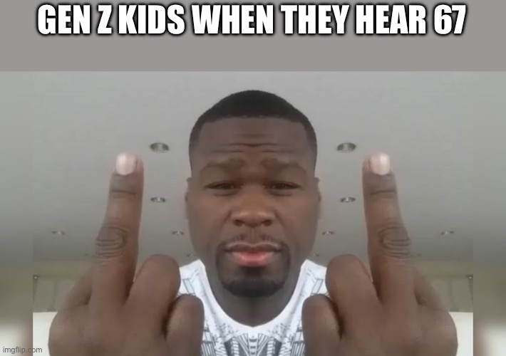 Don't care didn't ask | GEN Z KIDS WHEN THEY HEAR 67 | image tagged in don't care didn't ask | made w/ Imgflip meme maker