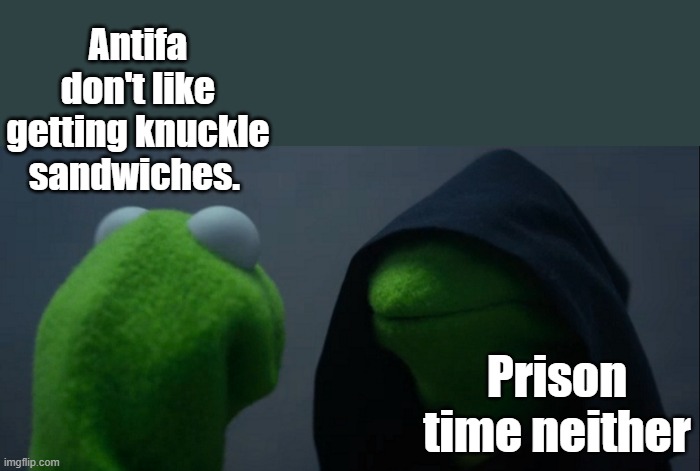 Evil Kermit | Antifa don't like getting knuckle sandwiches. Prison time neither | image tagged in memes,evil kermit | made w/ Imgflip meme maker