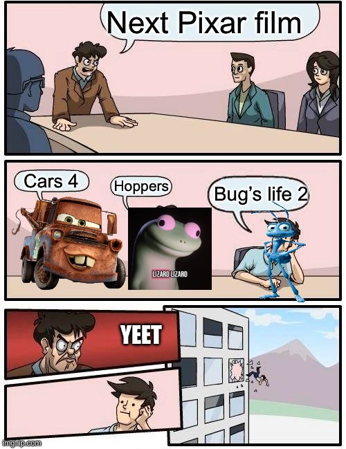 Pixar films | Next Pixar film; Cars 4; Hoppers; Bug’s life 2; YEET | image tagged in memes,boardroom meeting suggestion | made w/ Imgflip meme maker