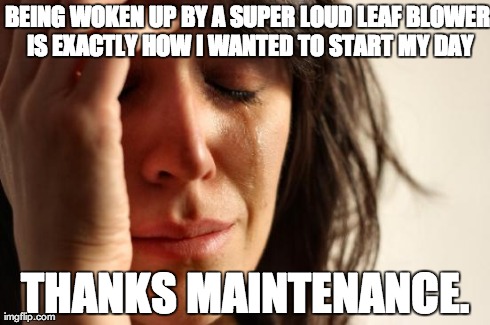 First World Problems Meme | BEING WOKEN UP BY A SUPER LOUD LEAF BLOWER IS EXACTLY HOW I WANTED TO START MY DAY THANKS MAINTENANCE. | image tagged in memes,first world problems | made w/ Imgflip meme maker