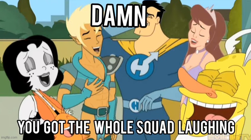 Damn you got the whole squad laughing | image tagged in damn you got the whole squad laughing,drawn together | made w/ Imgflip meme maker