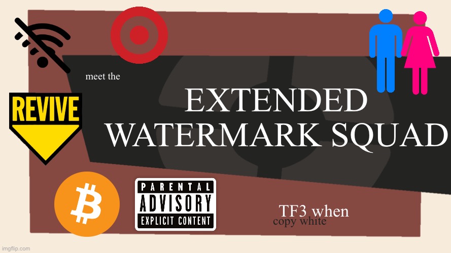 Revive my bitcoin watermarks! | EXTENDED WATERMARK SQUAD; meet the; TF3 when; copy white | image tagged in meet the blank,memes,watermark | made w/ Imgflip meme maker