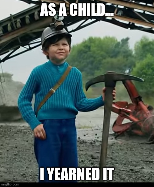 as a child… I yearned for the mines | AS A CHILD... I YEARNED IT | image tagged in as a child i yearned for the mines,im jaking it | made w/ Imgflip meme maker