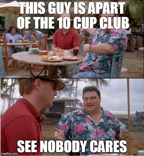 See Nobody Cares Meme | THIS GUY IS APART OF THE 10 CUP CLUB SEE NOBODY CARES | image tagged in memes,see nobody cares | made w/ Imgflip meme maker