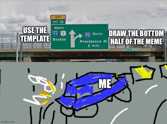Left Exit 12 Off Ramp | USE THE
TEMPLATE; DRAW THE BOTTOM HALF OF THE MEME; ME | image tagged in left exit 12 off ramp | made w/ Imgflip meme maker