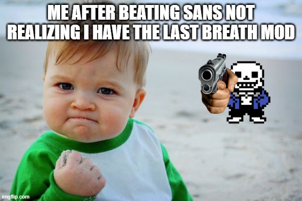 Success Kid Original | ME AFTER BEATING SANS NOT REALIZING I HAVE THE LAST BREATH MOD | image tagged in memes,success kid original | made w/ Imgflip meme maker