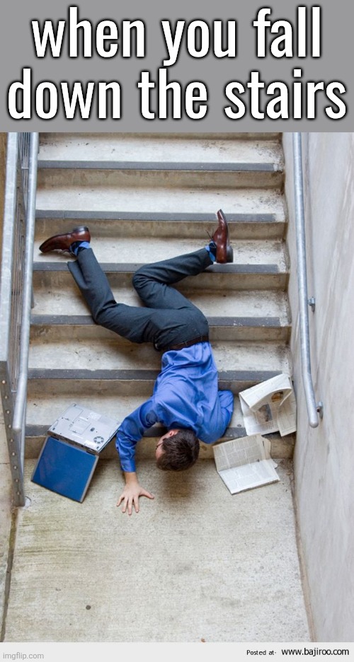 Guy Falling Down Stairs | when you fall down the stairs | image tagged in guy falling down stairs | made w/ Imgflip meme maker