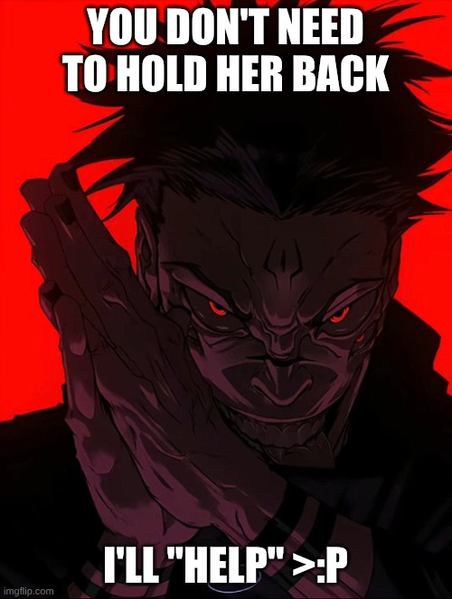 Sukuna Rubbing Hands | YOU DON'T NEED TO HOLD HER BACK I'LL "HELP" >:P | image tagged in sukuna rubbing hands | made w/ Imgflip meme maker