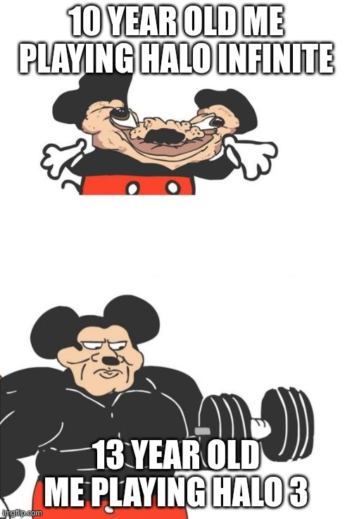 now that's a true man's game | 10 YEAR OLD ME PLAYING HALO INFINITE; 13 YEAR OLD ME PLAYING HALO 3 | image tagged in buff mickey mouse,halo | made w/ Imgflip meme maker