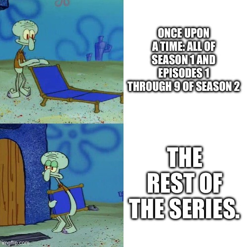 My OUAT Honesty | ONCE UPON A TIME: ALL OF SEASON 1 AND EPISODES 1 THROUGH 9 OF SEASON 2; THE REST OF THE SERIES. | image tagged in squidward chair | made w/ Imgflip meme maker