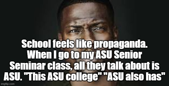 Nothing about U of A | School feels like propaganda. When I go to my ASU Senior Seminar class, all they talk about is ASU. "This ASU college" "ASU also has" | image tagged in kevin hart stare | made w/ Imgflip meme maker