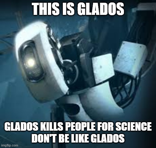This Is Glados | THIS IS GLADOS; GLADOS KILLS PEOPLE FOR SCIENCE
DON'T BE LIKE GLADOS | image tagged in portal glados | made w/ Imgflip meme maker