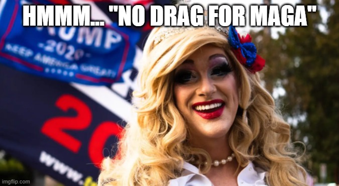 HMMM... "NO DRAG FOR MAGA" | made w/ Imgflip meme maker