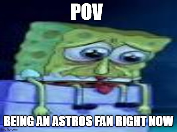 poor astros fan | POV; BEING AN ASTROS FAN RIGHT NOW | image tagged in spongebob | made w/ Imgflip meme maker