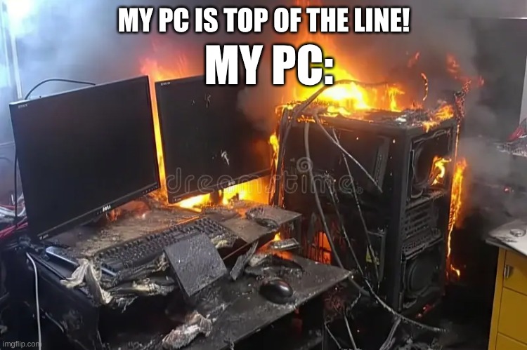 I have a rtx 3050 w/ a Intel 12900k | MY PC:; MY PC IS TOP OF THE LINE! | image tagged in pc gaming,peak preformance | made w/ Imgflip meme maker