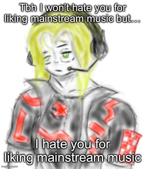 Kael (tysm c0p) | Tbh I won’t hate you for liking mainstream music but…; I hate you for liking mainstream music | image tagged in kael tysm c0p | made w/ Imgflip meme maker
