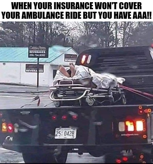 When Your Insurance Won't Cover Your Ambulance Ride But You Have AAA!! | WHEN YOUR INSURANCE WON'T COVER YOUR AMBULANCE RIDE BUT YOU HAVE AAA!! | image tagged in chris joines | made w/ Imgflip meme maker