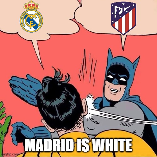 madrid derby | MADRID IS WHITE | image tagged in batman slapping robin | made w/ Imgflip meme maker
