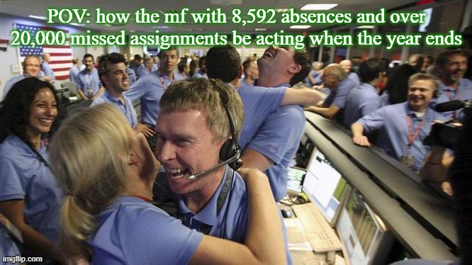 Nasa employee hugging | POV: how the mf with 8,592 absences and over 20,000 missed assignments be acting when the year ends | image tagged in nasa employee hugging | made w/ Imgflip meme maker