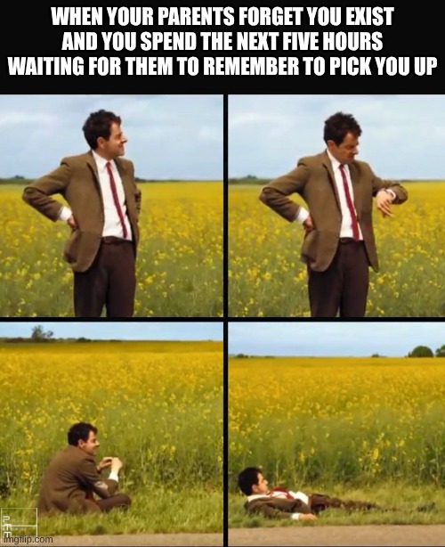 #middle child problems | WHEN YOUR PARENTS FORGET YOU EXIST AND YOU SPEND THE NEXT FIVE HOURS WAITING FOR THEM TO REMEMBER TO PICK YOU UP | image tagged in mr bean waiting | made w/ Imgflip meme maker