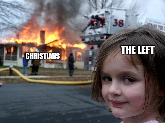 There are people on both sides, but only the left embraces evil. Christians are the most persecuted group in America. | THE LEFT; CHRISTIANS | image tagged in memes,disaster girl,christianity,persecution | made w/ Imgflip meme maker
