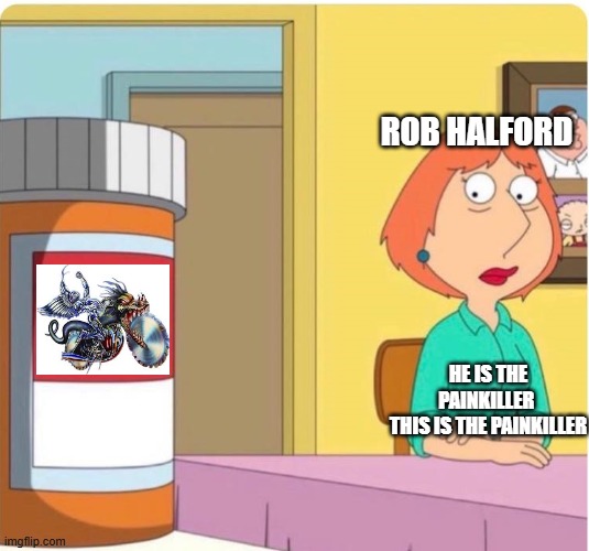 PAINKILLER | ROB HALFORD; HE IS THE PAINKILLER 
THIS IS THE PAINKILLER | image tagged in family guy louis pills,judas priest,heavy metal,funny memes | made w/ Imgflip meme maker