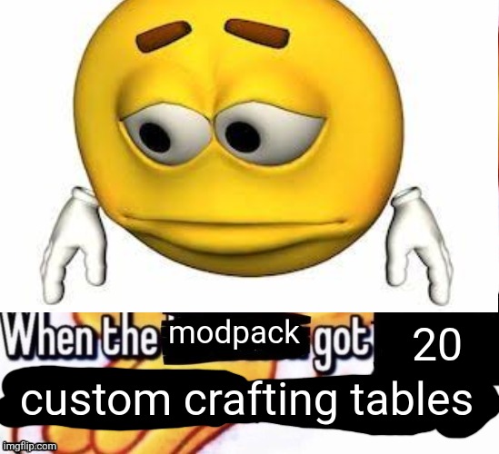 When the X got X | 20; modpack; custom crafting tables | image tagged in when the x got x | made w/ Imgflip meme maker
