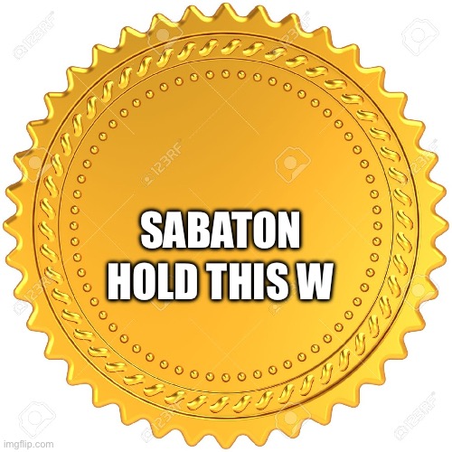 Seal of Approval  -  | SABATON HOLD THIS W | image tagged in seal of approval - | made w/ Imgflip meme maker