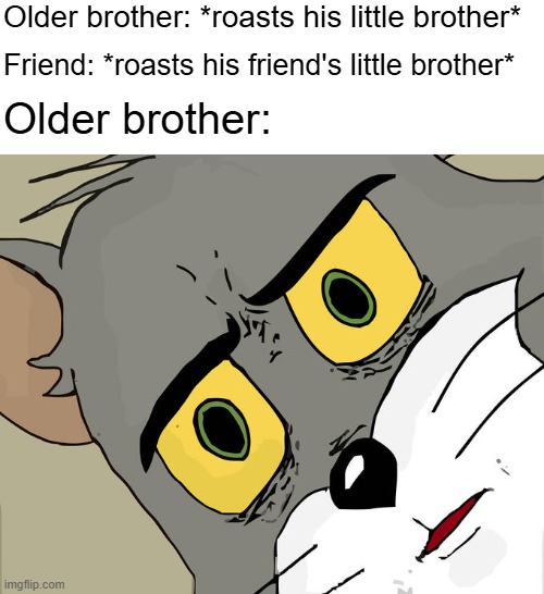 when your friend roasts your little brother: | Older brother: *roasts his little brother*; Friend: *roasts his friend's little brother*; Older brother: | image tagged in memes,unsettled tom,funny,hypocrisy,siblings,relatable | made w/ Imgflip meme maker