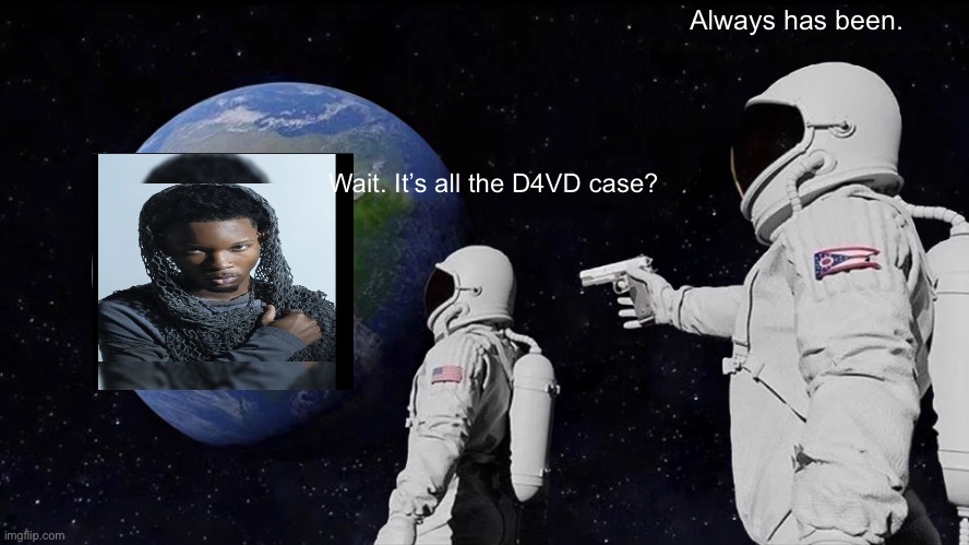 Always Has Been | Always has been. Wait. It’s all the D4VD case? | image tagged in memes,always has been | made w/ Imgflip meme maker