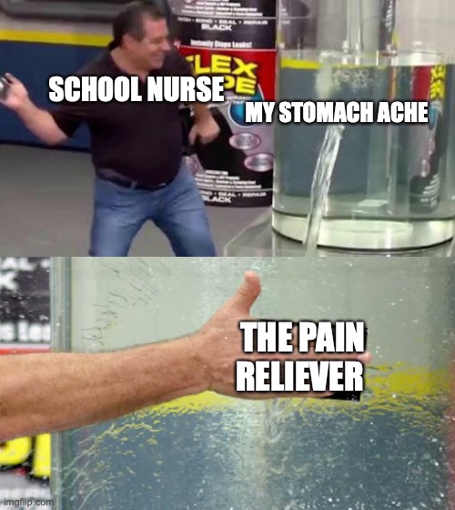 Flex Tape | MY STOMACH ACHE; SCHOOL NURSE; THE PAIN RELIEVER | image tagged in flex tape | made w/ Imgflip meme maker