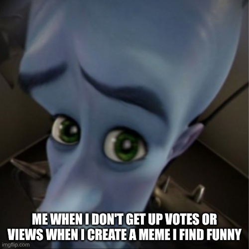 This always happens to me =( | ME WHEN I DON'T GET UP VOTES OR VIEWS WHEN I CREATE A MEME I FIND FUNNY | image tagged in megamind peeking,sad but true,imgflip | made w/ Imgflip meme maker