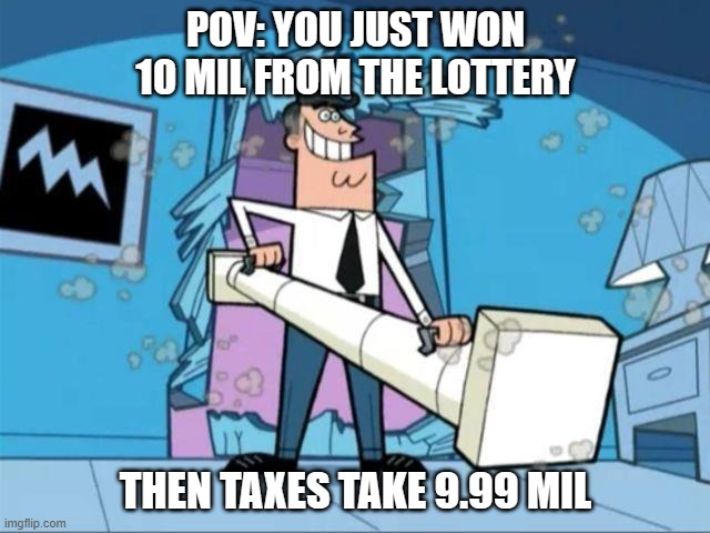 timmy turner's dad privacy | POV: YOU JUST WON 10 MIL FROM THE LOTTERY; THEN TAXES TAKE 9.99 MIL | image tagged in timmy turner's dad privacy | made w/ Imgflip meme maker