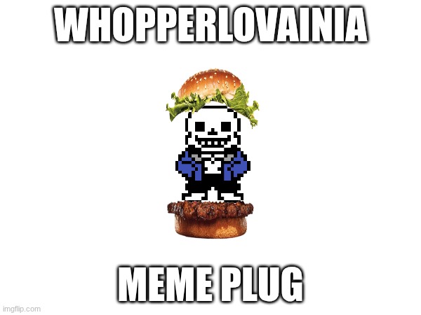 whopperlovainia | WHOPPERLOVAINIA; MEME PLUG | image tagged in undertale,funny,goofy,sans | made w/ Imgflip meme maker