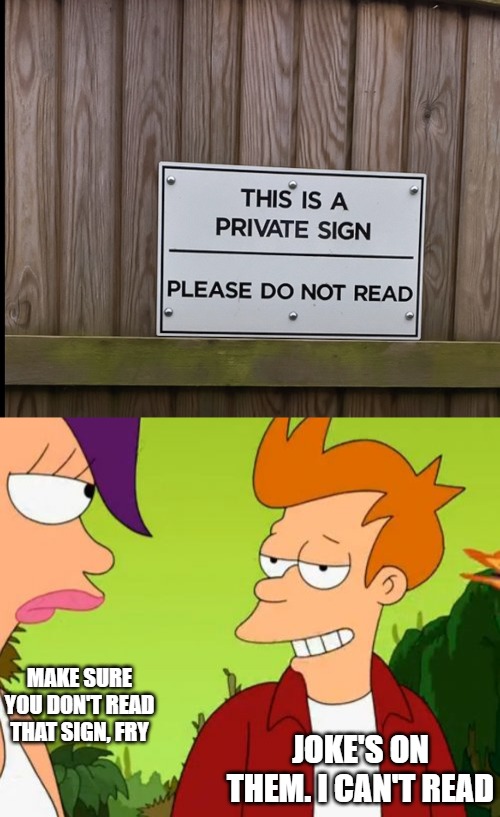 MAKE SURE YOU DON'T READ THAT SIGN, FRY; JOKE'S ON THEM. I CAN'T READ | image tagged in memes,slick fry,originalcontentonly,signs | made w/ Imgflip meme maker