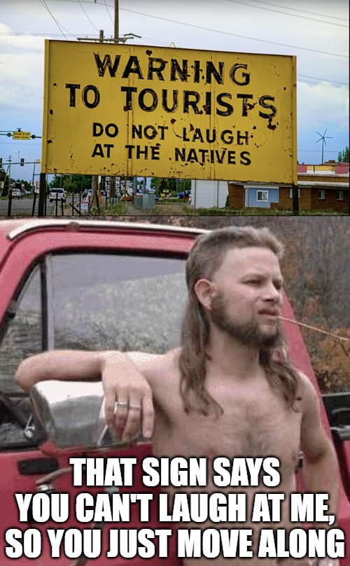 THAT SIGN SAYS YOU CAN'T LAUGH AT ME, SO YOU JUST MOVE ALONG | image tagged in almost redneck,originalcontentonly,hillbillies,redneck | made w/ Imgflip meme maker