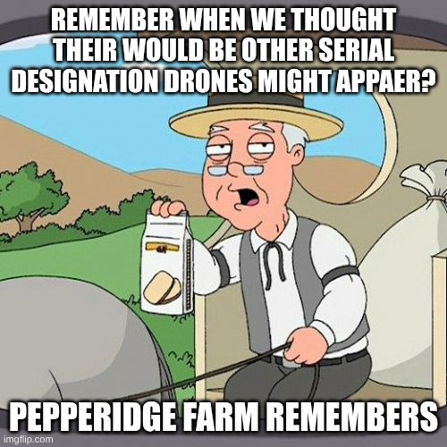 Pepperidge Farm Remembers | REMEMBER WHEN WE THOUGHT THEIR WOULD BE OTHER SERIAL DESIGNATION DRONES MIGHT APPAER? PEPPERIDGE FARM REMEMBERS | image tagged in memes,pepperidge farm remembers,murder drones,family guy | made w/ Imgflip meme maker
