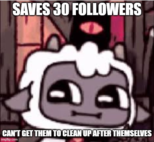 I can't think of a title but have logic | SAVES 30 FOLLOWERS; CAN'T GET THEM TO CLEAN UP AFTER THEMSELVES | image tagged in cult of the lamb,logic,video game logic | made w/ Imgflip meme maker
